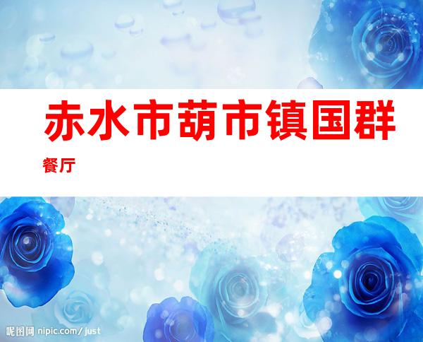 赤水市葫市镇国群餐厅