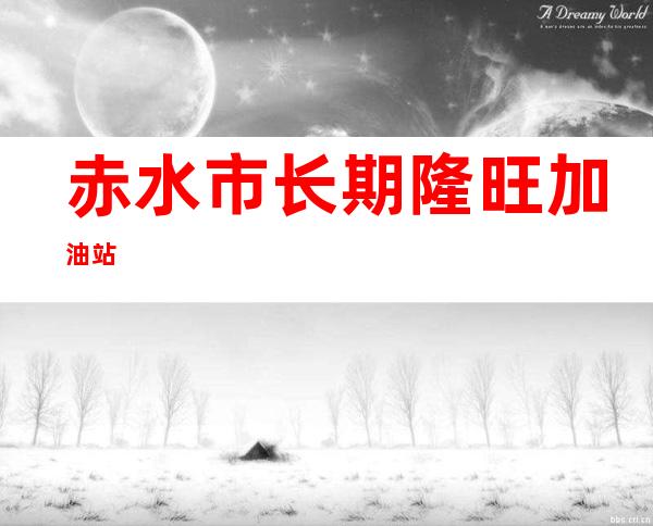 赤水市长期隆旺加油站