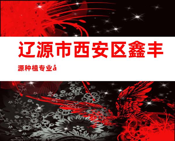 辽源市西安区鑫丰源种植专业合作社