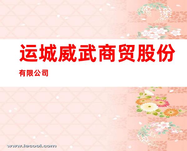 运城威武商贸股份有限公司