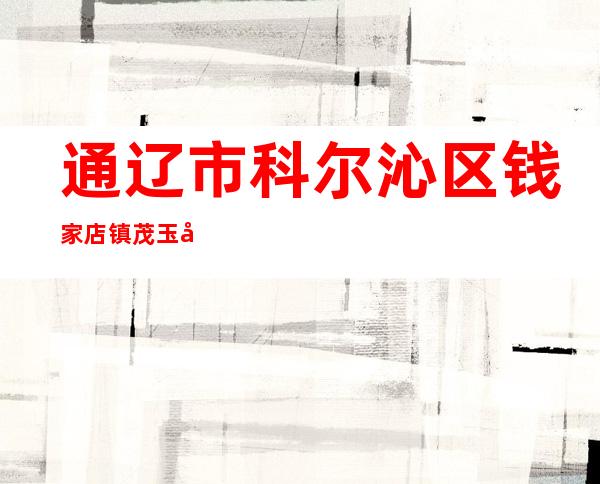 通辽市科尔沁区钱家店镇茂玉农机种植专业合作社