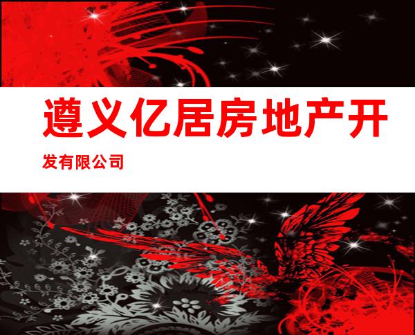 遵义亿居房地产开发有限公司