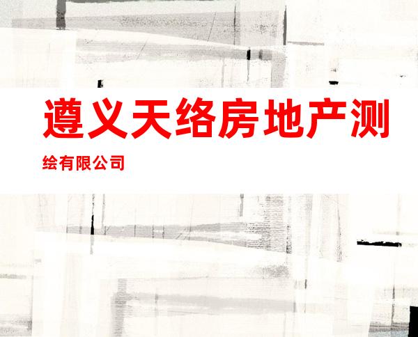 遵义天络房地产测绘有限公司