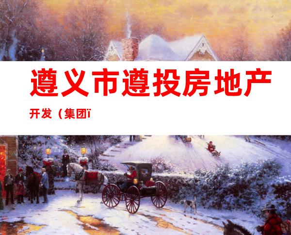 遵义市遵投房地产开发（集团）有限责任公司