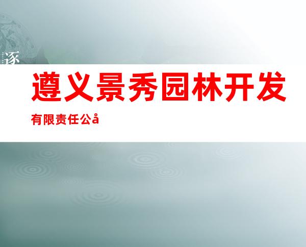 遵义景秀园林开发有限责任公司