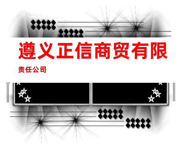 遵义正信商贸有限责任公司