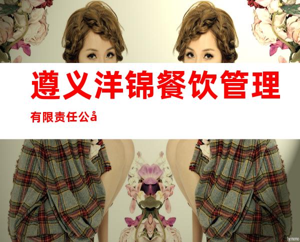 遵义洋锦餐饮管理有限责任公司
