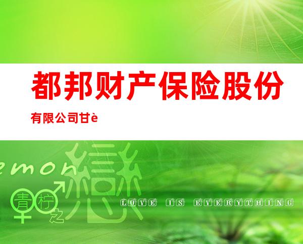 都邦财产保险股份有限公司甘肃分公司