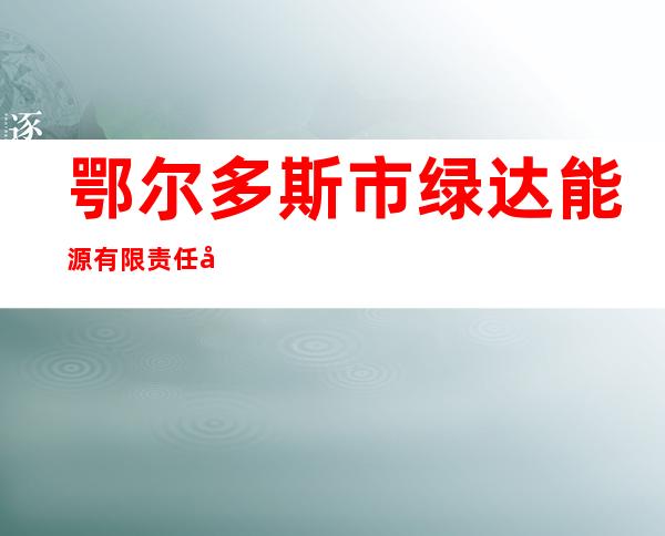 鄂尔多斯市绿达能源有限责任公司