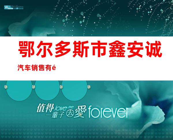 鄂尔多斯市鑫安诚汽车销售有限公司