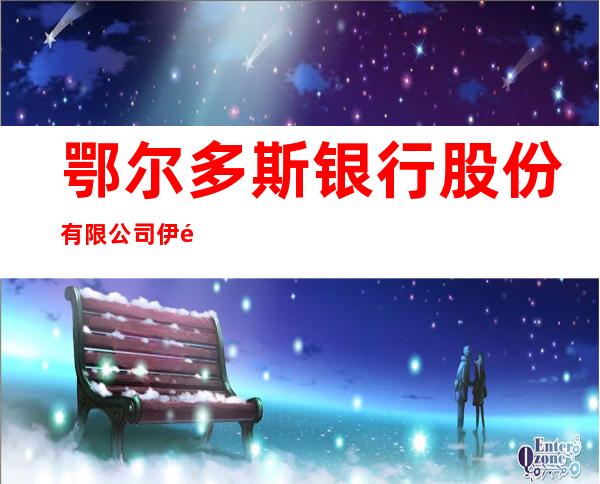 鄂尔多斯银行股份有限公司伊金霍洛东街第二支行