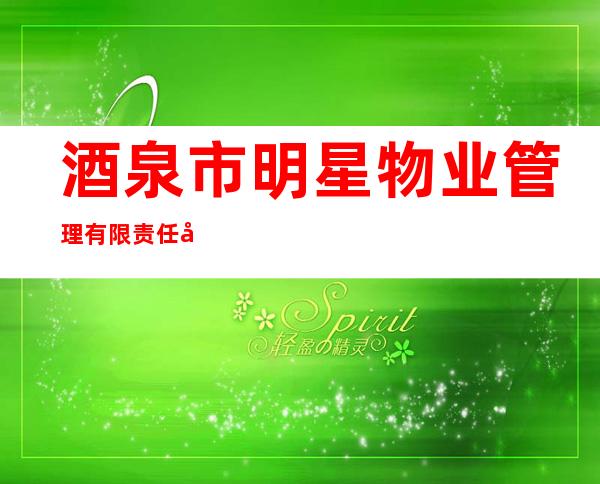 酒泉市明星物业管理有限责任公司
