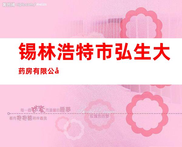 锡林浩特市弘生大药房有限公司
