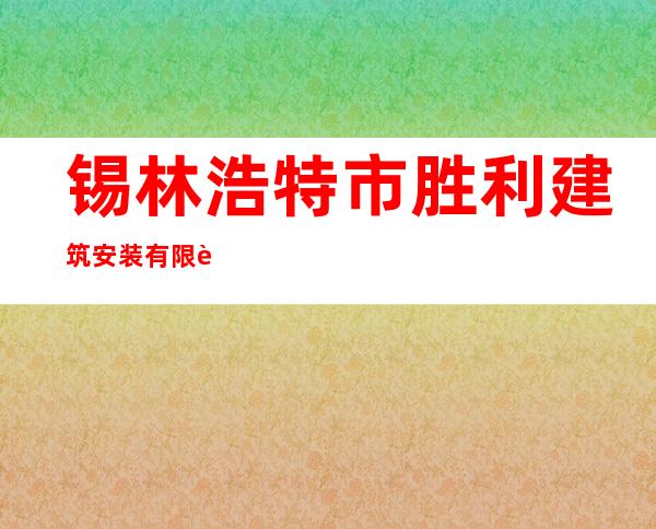 锡林浩特市胜利建筑安装有限责任公司