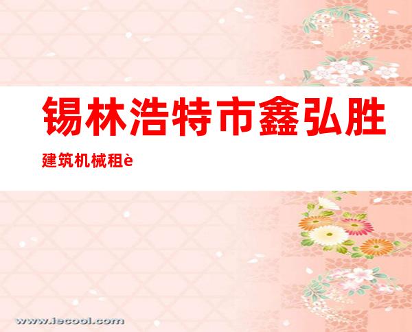 锡林浩特市鑫弘胜建筑机械租赁吊装有限公司