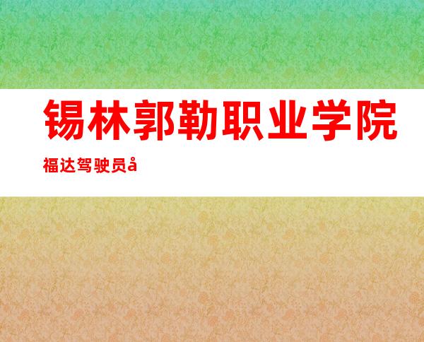 锡林郭勒职业学院福达驾驶员培训有限责任公司