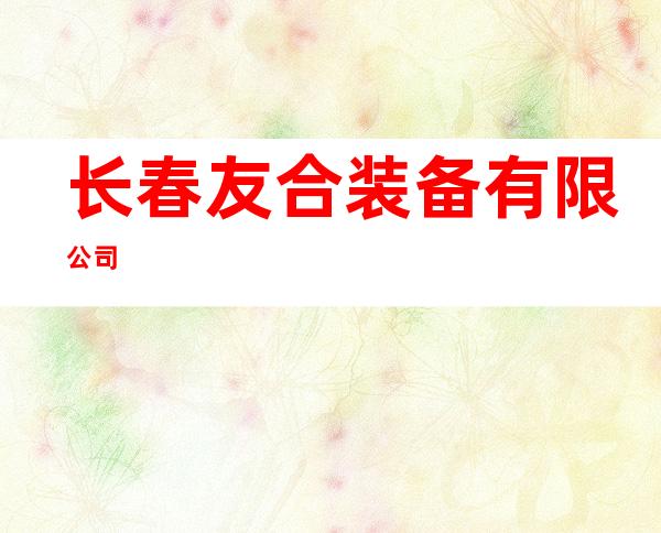 长春友合装备有限公司