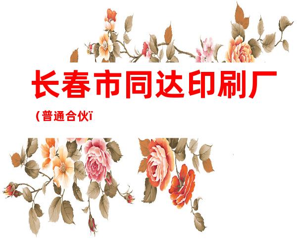 长春市同达印刷厂（普通合伙）