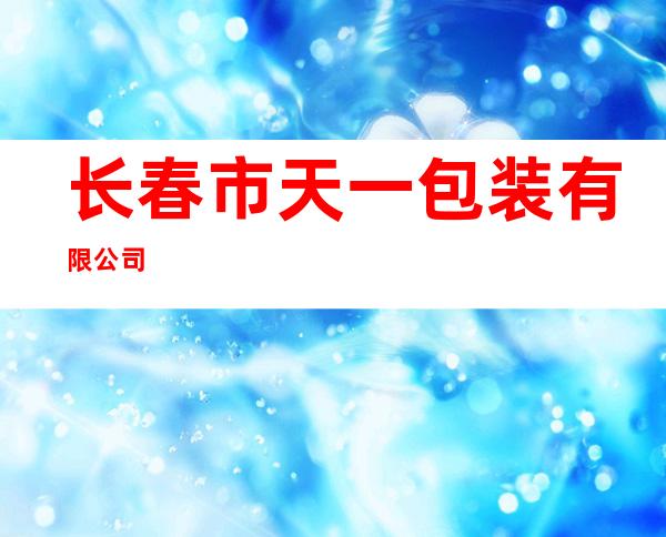 长春市天一包装有限公司