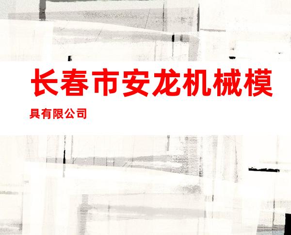 长春市安龙机械模具有限公司