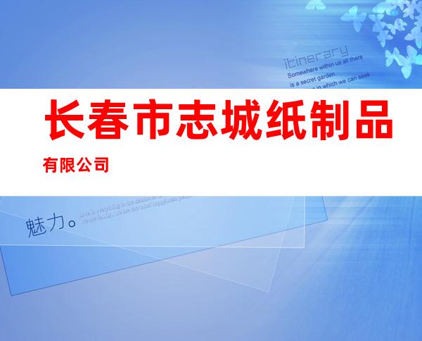 长春市志城纸制品有限公司