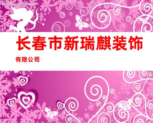 长春市新瑞麒装饰有限公司