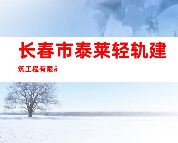 长春市泰莱轻轨建筑工程有限公司