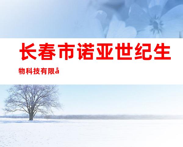 长春市诺亚世纪生物科技有限公司