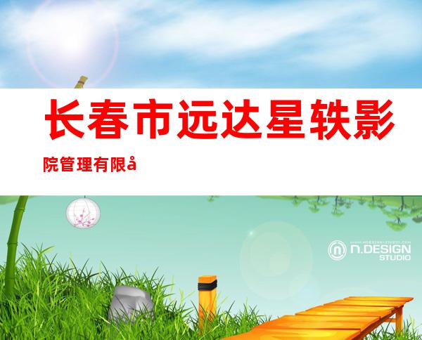 长春市远达星轶影院管理有限公司