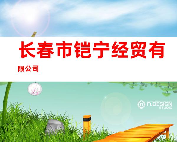 长春市铠宁经贸有限公司