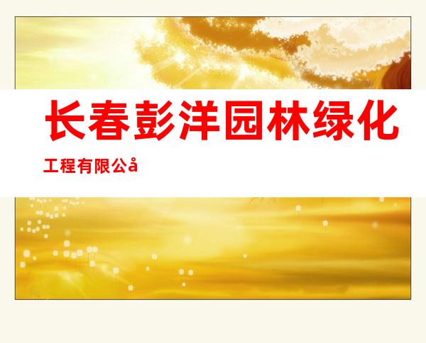 长春彭洋园林绿化工程有限公司