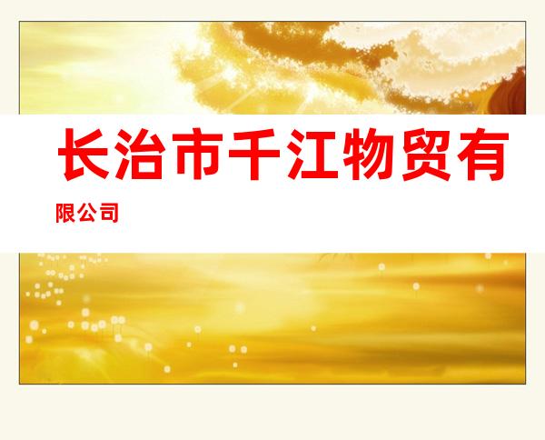 长治市千江物贸有限公司