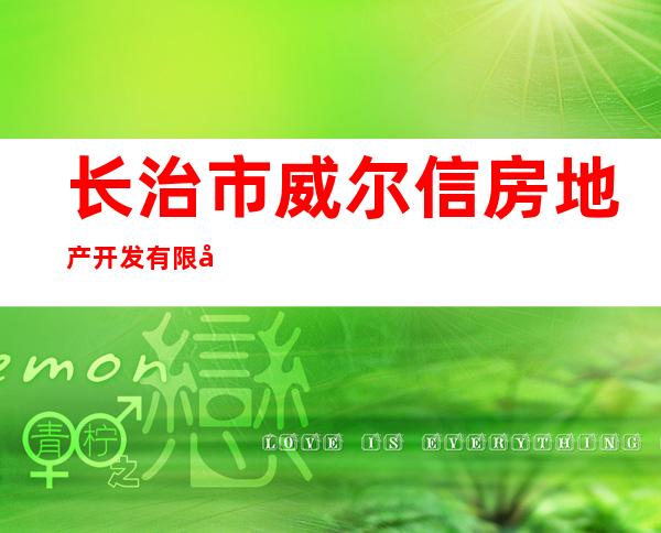长治市威尔信房地产开发有限公司