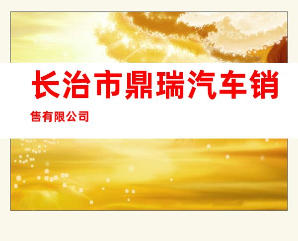 长治市鼎瑞汽车销售有限公司