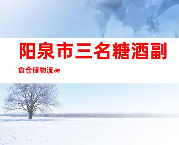 阳泉市三名糖酒副食仓储物流有限公司