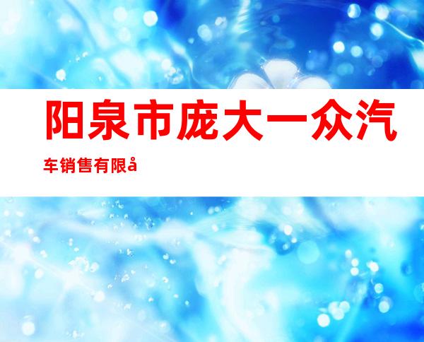 阳泉市庞大一众汽车销售有限公司