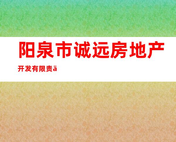 阳泉市诚远房地产开发有限责任公司