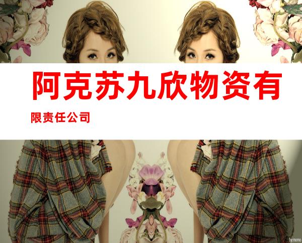 阿克苏九欣物资有限责任公司