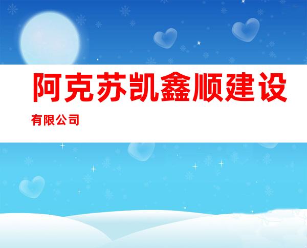 阿克苏凯鑫顺建设有限公司