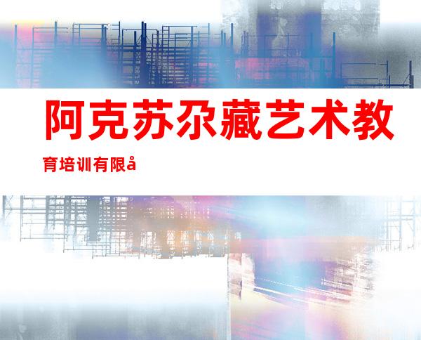 阿克苏尕藏艺术教育培训有限公司