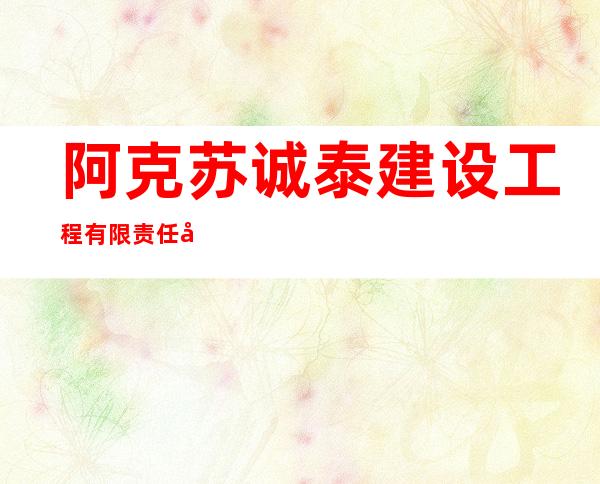 阿克苏诚泰建设工程有限责任公司