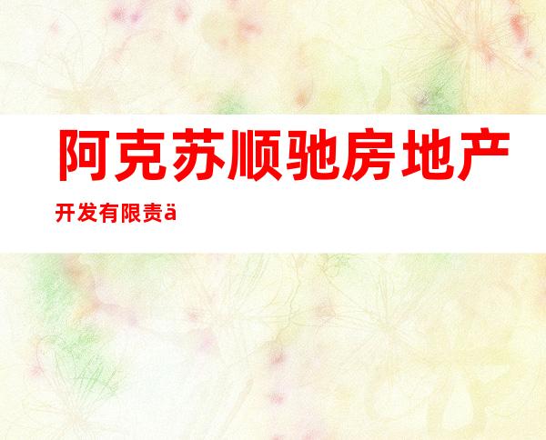 阿克苏顺驰房地产开发有限责任公司