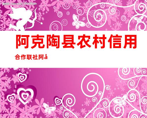 阿克陶县农村信用合作联社阿克陶镇信用社