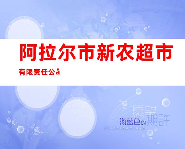 阿拉尔市新农超市有限责任公司