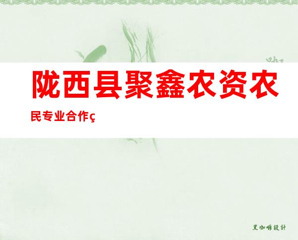 陇西县聚鑫农资农民专业合作社