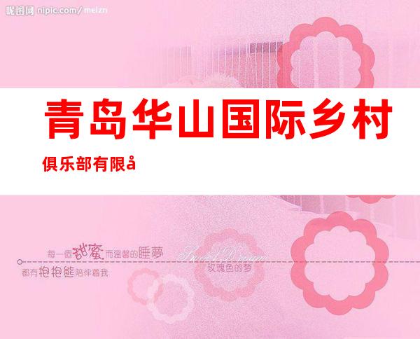 青岛华山国际乡村俱乐部有限公司