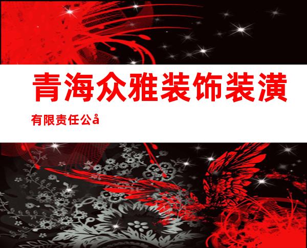 青海众雅装饰装潢有限责任公司