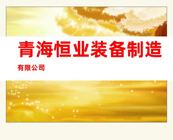青海恒业装备制造有限公司