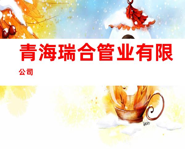 青海瑞合管业有限公司