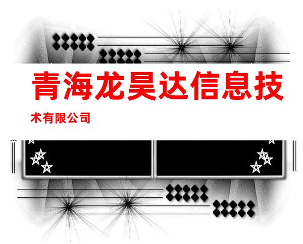 青海龙昊达信息技术有限公司